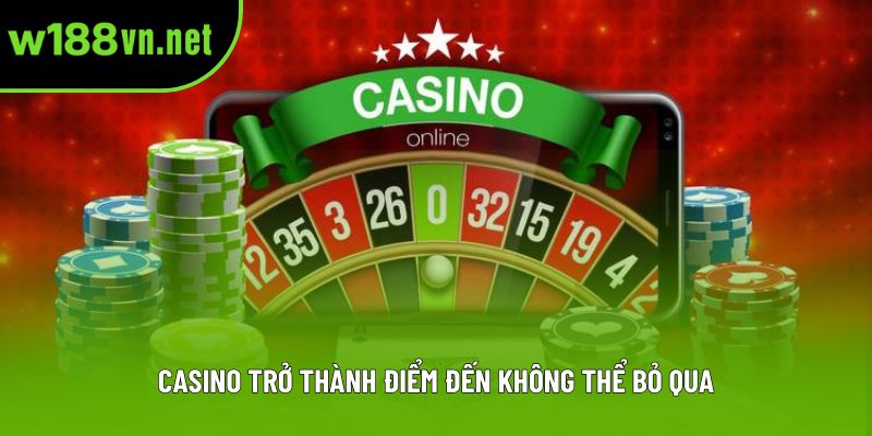 Casino trở thành điểm đến không thể bỏ qua