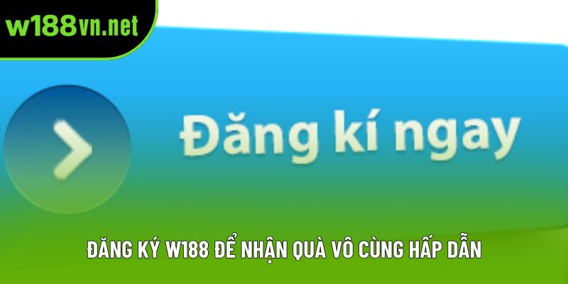 Đăng ký W188 để nhận quà vô cùng hấp dẫn